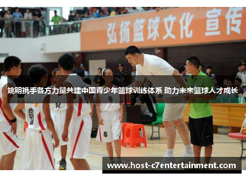 姚明携手各方力量共建中国青少年篮球训练体系 助力未来篮球人才成长
