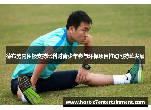 德布劳内积极支持比利时青少年参与环保项目推动可持续发展