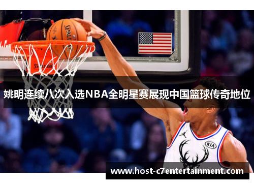 姚明连续八次入选NBA全明星赛展现中国篮球传奇地位