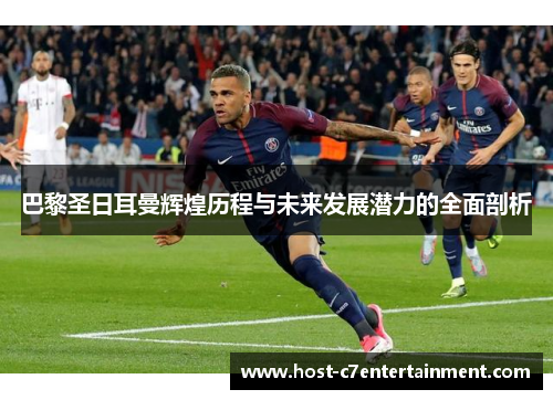 巴黎圣日耳曼辉煌历程与未来发展潜力的全面剖析