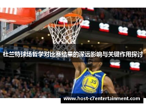 杜兰特球场哲学对比赛结果的深远影响与关键作用探讨