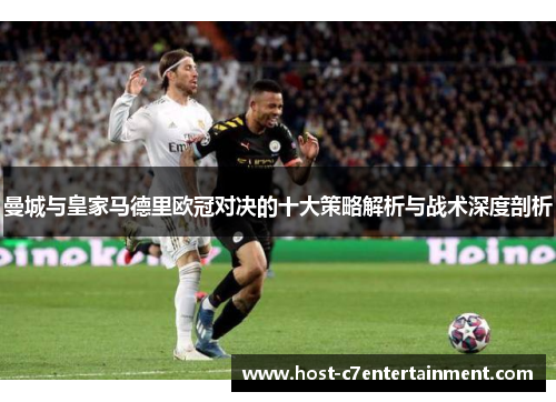 曼城与皇家马德里欧冠对决的十大策略解析与战术深度剖析