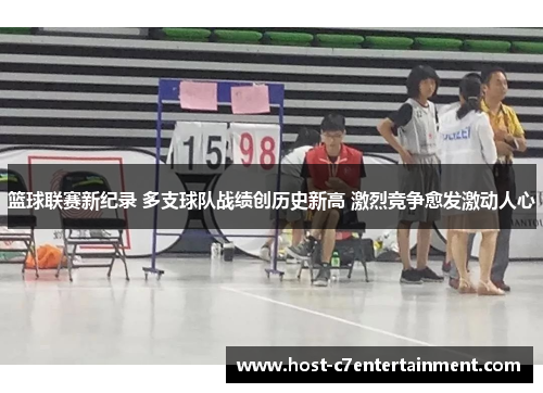 篮球联赛新纪录 多支球队战绩创历史新高 激烈竞争愈发激动人心