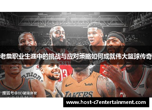 老詹职业生涯中的挑战与应对策略如何成就伟大篮球传奇