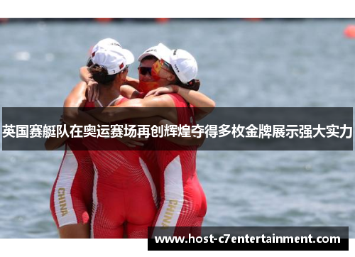 英国赛艇队在奥运赛场再创辉煌夺得多枚金牌展示强大实力