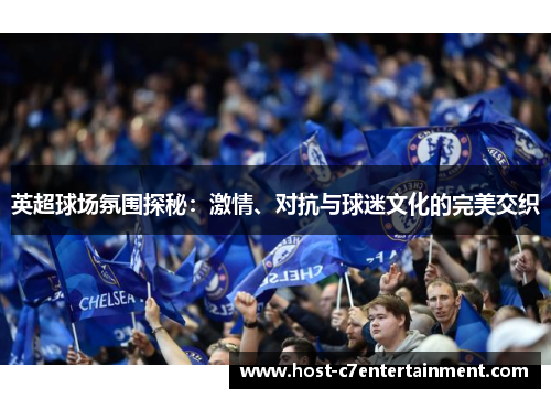 英超球场氛围探秘：激情、对抗与球迷文化的完美交织