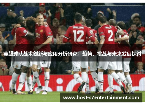英超球队战术创新与应用分析研究：趋势、挑战与未来发展探讨