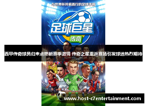 西甲传奇球员归来点燃新赛季激情 传奇之星重返赛场引发球迷热烈期待