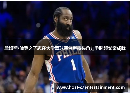 詹姆斯·哈登之子志在大学篮球舞台崭露头角力争超越父亲成就