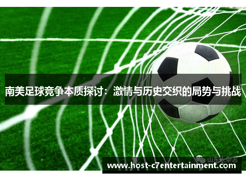 南美足球竞争本质探讨：激情与历史交织的局势与挑战