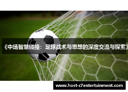 《中场智慧碰撞：足球战术与思想的深度交流与探索》