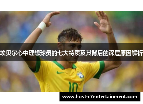 埃贝尔心中理想球员的七大特质及其背后的深层原因解析