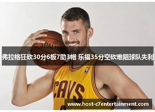 弗拉格狂砍30分6板7助3帽 乐福35分空砍难阻球队失利