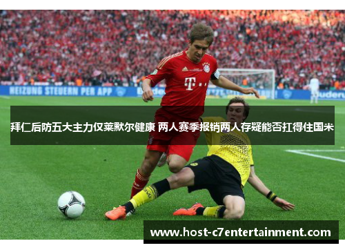 拜仁后防五大主力仅莱默尔健康 两人赛季报销两人存疑能否扛得住国米