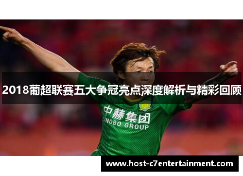 2018葡超联赛五大争冠亮点深度解析与精彩回顾