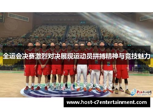 全运会决赛激烈对决展现运动员拼搏精神与竞技魅力