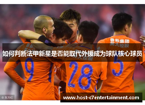 如何判断法甲新星是否能取代外援成为球队核心球员