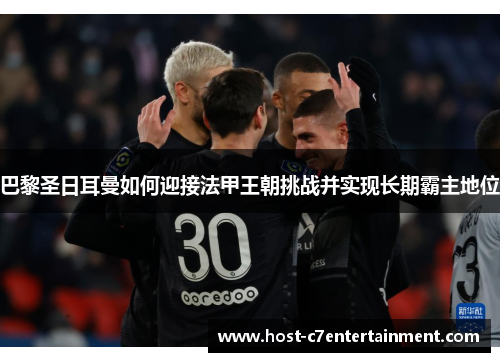 巴黎圣日耳曼如何迎接法甲王朝挑战并实现长期霸主地位