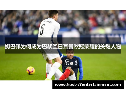 姆巴佩为何成为巴黎圣日耳曼欧冠荣耀的关键人物