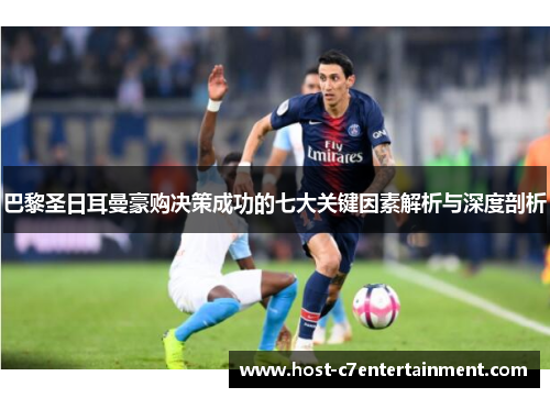 巴黎圣日耳曼豪购决策成功的七大关键因素解析与深度剖析