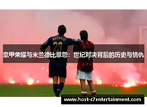 意甲荣耀与米兰德比恩怨：世纪对决背后的历史与情仇