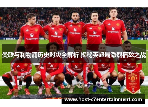 曼联与利物浦历史对决全解析 揭秘英超最激烈宿敌之战