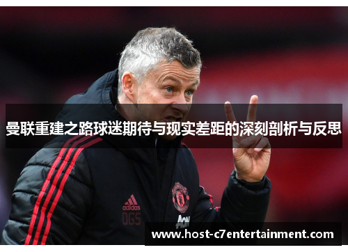 曼联重建之路球迷期待与现实差距的深刻剖析与反思