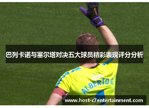 巴列卡诺与塞尔塔对决五大球员精彩表现评分分析