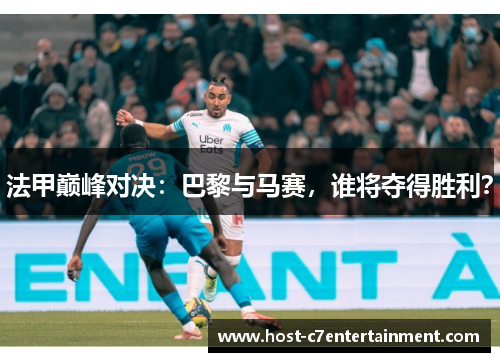 法甲巅峰对决：巴黎与马赛，谁将夺得胜利？
