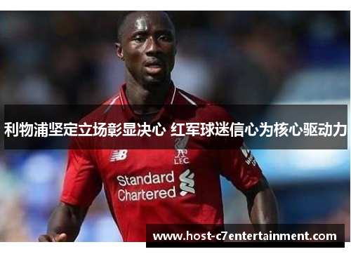 利物浦坚定立场彰显决心 红军球迷信心为核心驱动力