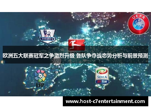 欧洲五大联赛冠军之争激烈升级 各队争夺战态势分析与前景预测