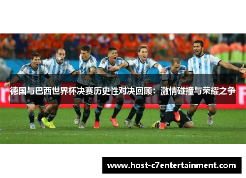 德国与巴西世界杯决赛历史性对决回顾：激情碰撞与荣耀之争