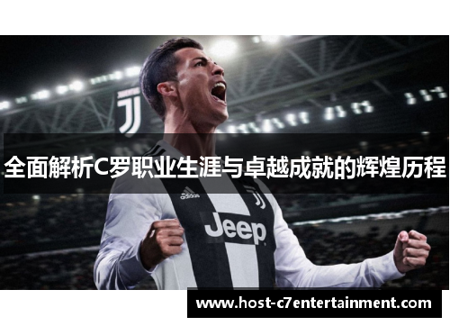 全面解析C罗职业生涯与卓越成就的辉煌历程