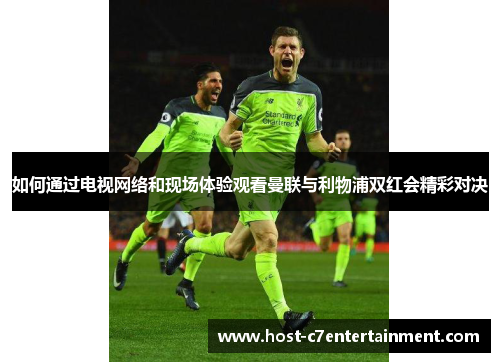 如何通过电视网络和现场体验观看曼联与利物浦双红会精彩对决