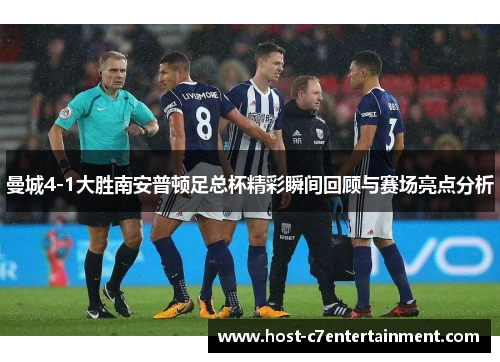 曼城4-1大胜南安普顿足总杯精彩瞬间回顾与赛场亮点分析