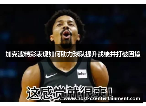 加克波精彩表现如何助力球队提升战绩并打破困境