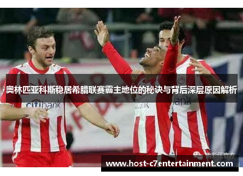 奥林匹亚科斯稳居希腊联赛霸主地位的秘诀与背后深层原因解析