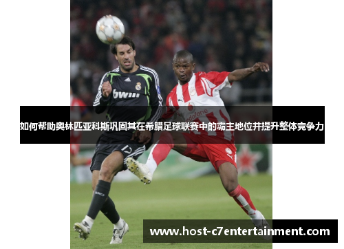 如何帮助奥林匹亚科斯巩固其在希腊足球联赛中的霸主地位并提升整体竞争力