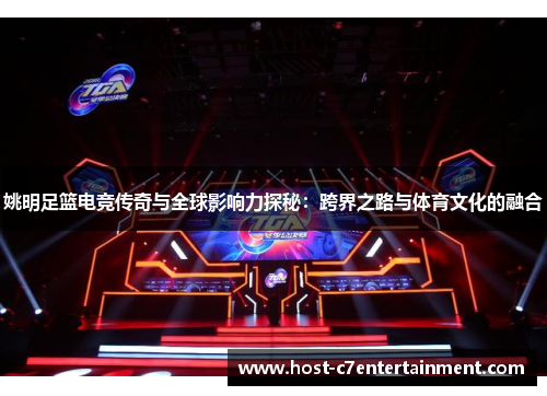 姚明足篮电竞传奇与全球影响力探秘：跨界之路与体育文化的融合
