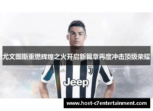 尤文图斯重燃辉煌之火开启新篇章再度冲击顶级荣耀