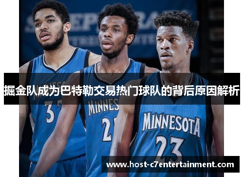 掘金队成为巴特勒交易热门球队的背后原因解析