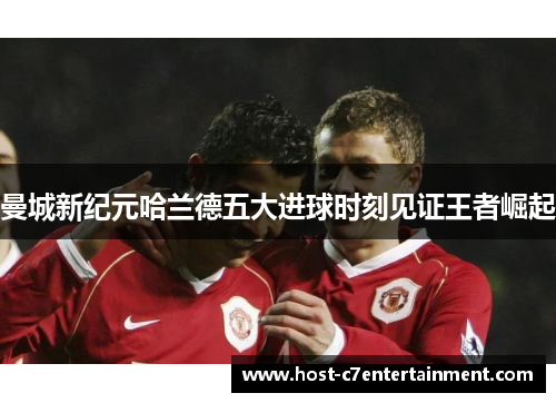 曼城新纪元哈兰德五大进球时刻见证王者崛起