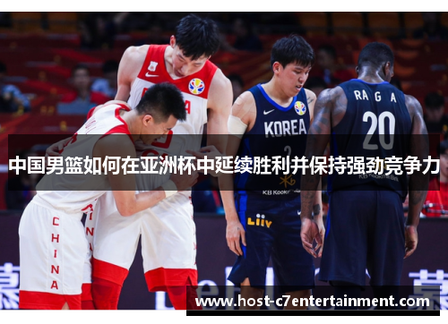 中国男篮如何在亚洲杯中延续胜利并保持强劲竞争力