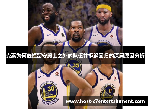 克莱为何选择留守勇士之外的队伍并拒绝回归的深层原因分析