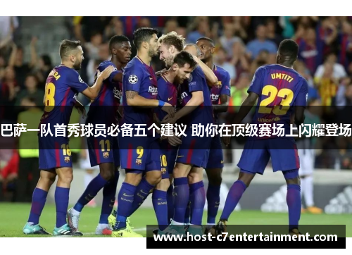 巴萨一队首秀球员必备五个建议 助你在顶级赛场上闪耀登场