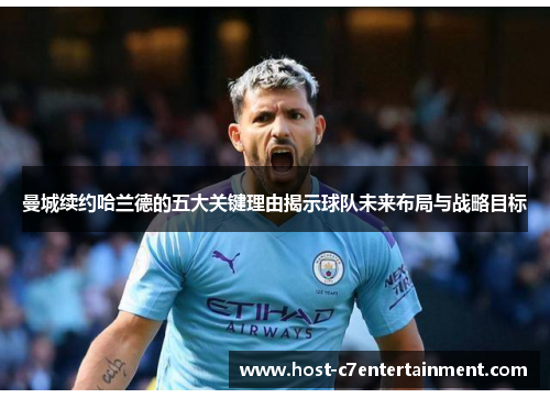 曼城续约哈兰德的五大关键理由揭示球队未来布局与战略目标