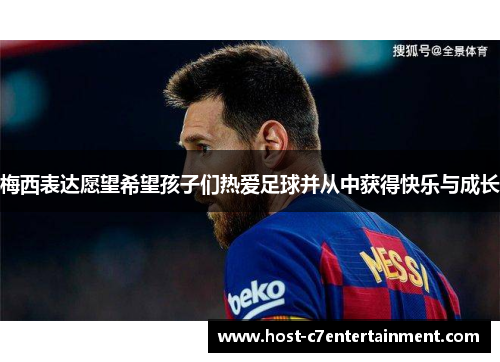 梅西表达愿望希望孩子们热爱足球并从中获得快乐与成长