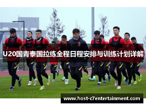 U20国青泰国拉练全程日程安排与训练计划详解