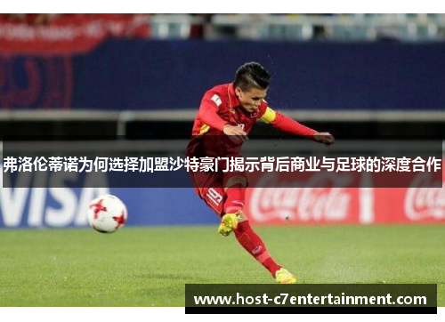 弗洛伦蒂诺为何选择加盟沙特豪门揭示背后商业与足球的深度合作