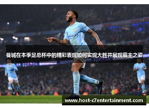 曼城在本季足总杯中的精彩表现如何实现大胜并展现霸主之姿